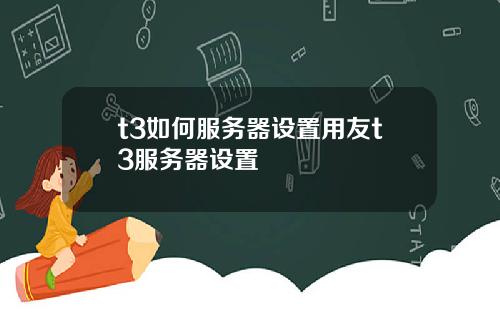 t3如何服务器设置用友t3服务器设置