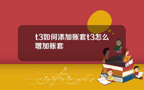 t3如何添加账套t3怎么增加账套