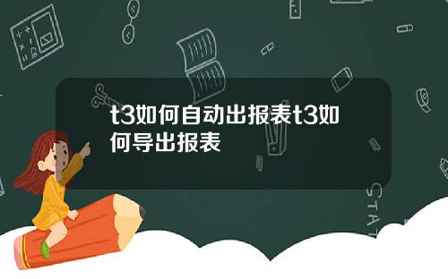 t3如何自动出报表t3如何导出报表