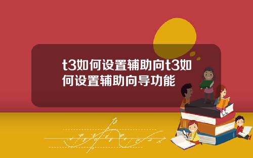 t3如何设置辅助向t3如何设置辅助向导功能