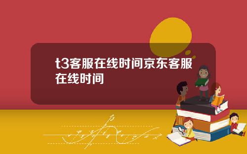 t3客服在线时间京东客服在线时间