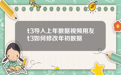 t3导入上年数据视频用友t3如何修改年初数据