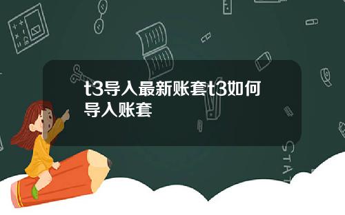 t3导入最新账套t3如何导入账套