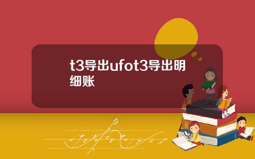 t3导出ufot3导出明细账