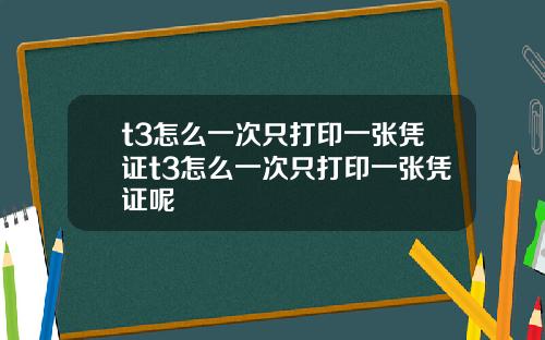 t3怎么一次只打印一张凭证t3怎么一次只打印一张凭证呢