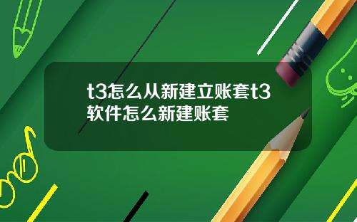 t3怎么从新建立账套t3软件怎么新建账套