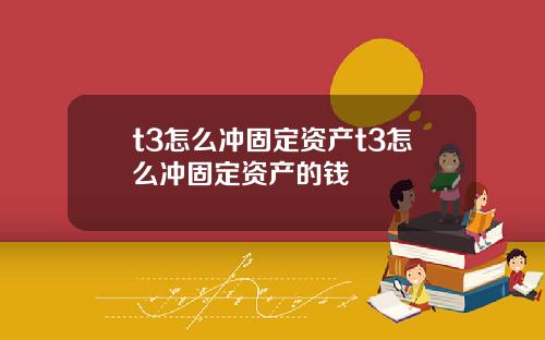 t3怎么冲固定资产t3怎么冲固定资产的钱