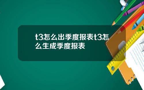 t3怎么出季度报表t3怎么生成季度报表