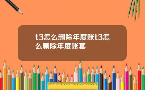 t3怎么删除年度账t3怎么删除年度账套
