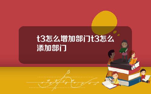 t3怎么增加部门t3怎么添加部门