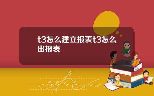 t3怎么建立报表t3怎么出报表