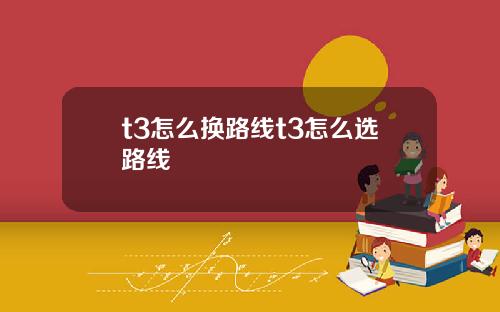 t3怎么换路线t3怎么选路线