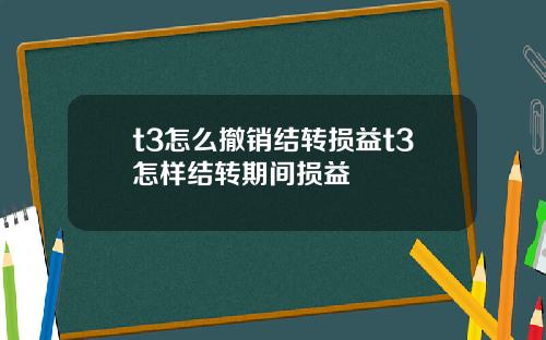 t3怎么撤销结转损益t3怎样结转期间损益