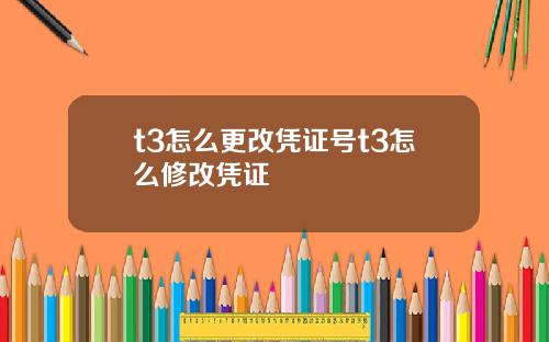 t3怎么更改凭证号t3怎么修改凭证