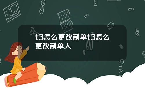 t3怎么更改制单t3怎么更改制单人