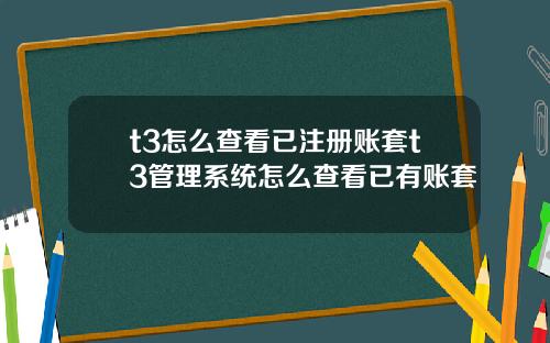 t3怎么查看已注册账套t3管理系统怎么查看已有账套