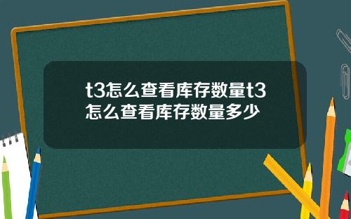 t3怎么查看库存数量t3怎么查看库存数量多少