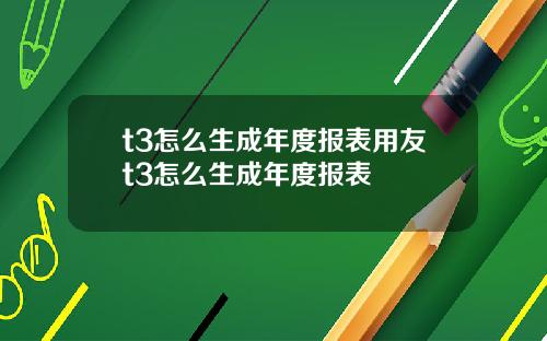 t3怎么生成年度报表用友t3怎么生成年度报表
