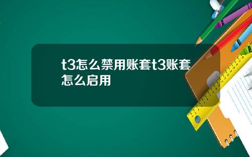 t3怎么禁用账套t3账套怎么启用