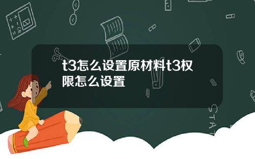 t3怎么设置原材料t3权限怎么设置