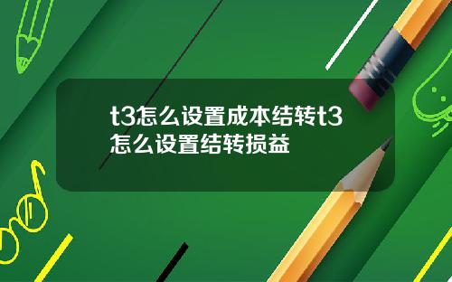 t3怎么设置成本结转t3怎么设置结转损益