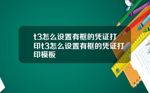 t3怎么设置有框的凭证打印t3怎么设置有框的凭证打印模板