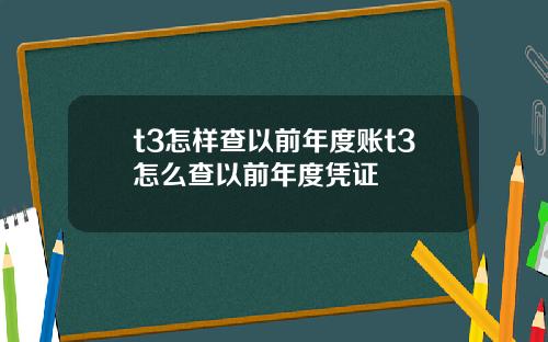 t3怎样查以前年度账t3怎么查以前年度凭证