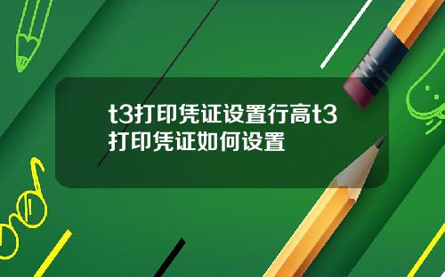 t3打印凭证设置行高t3打印凭证如何设置