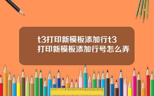t3打印新模板添加行t3打印新模板添加行号怎么弄