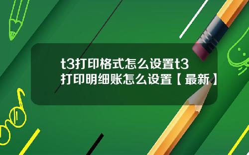 t3打印格式怎么设置t3打印明细账怎么设置【最新】