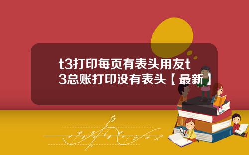 t3打印每页有表头用友t3总账打印没有表头【最新】