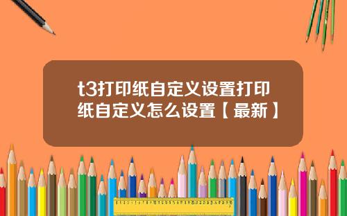 t3打印纸自定义设置打印纸自定义怎么设置【最新】