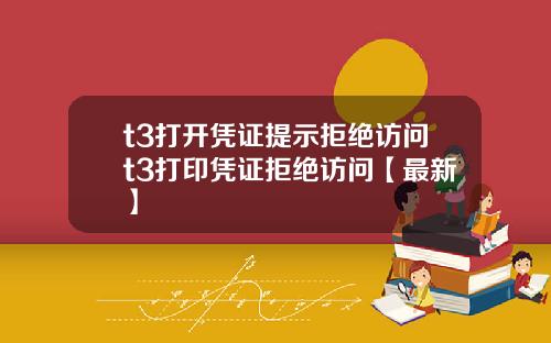 t3打开凭证提示拒绝访问t3打印凭证拒绝访问【最新】