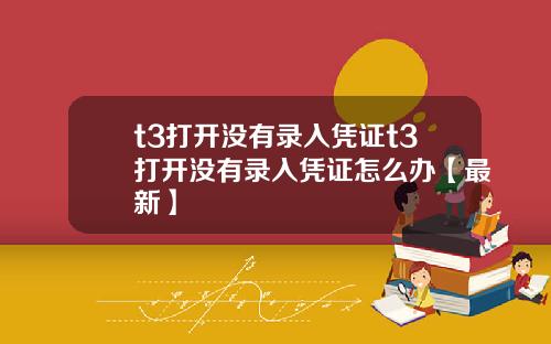 t3打开没有录入凭证t3打开没有录入凭证怎么办【最新】