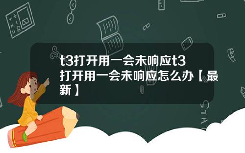 t3打开用一会未响应t3打开用一会未响应怎么办【最新】