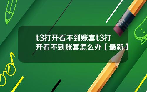 t3打开看不到账套t3打开看不到账套怎么办【最新】