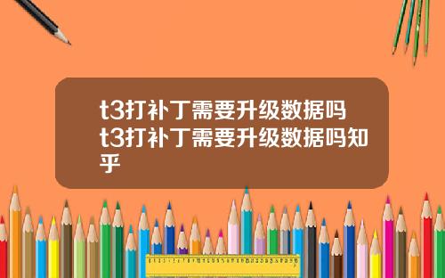 t3打补丁需要升级数据吗t3打补丁需要升级数据吗知乎