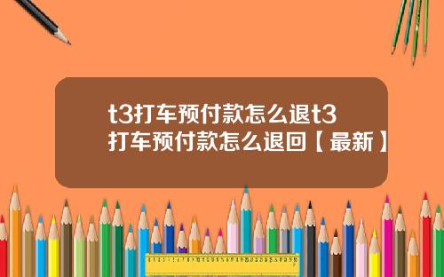 t3打车预付款怎么退t3打车预付款怎么退回【最新】