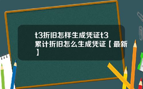 t3折旧怎样生成凭证t3累计折旧怎么生成凭证【最新】