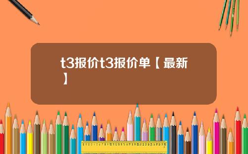 t3报价t3报价单【最新】