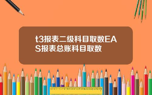 t3报表二级科目取数EAS报表总账科目取数