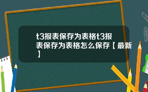 t3报表保存为表格t3报表保存为表格怎么保存【最新】