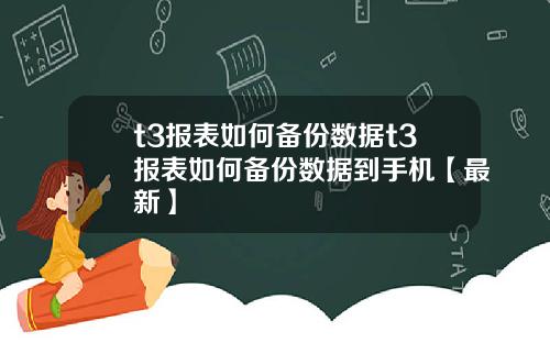 t3报表如何备份数据t3报表如何备份数据到手机【最新】