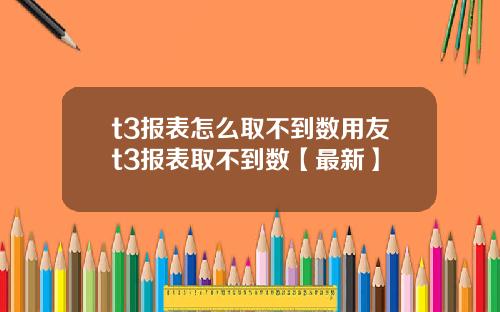 t3报表怎么取不到数用友t3报表取不到数【最新】