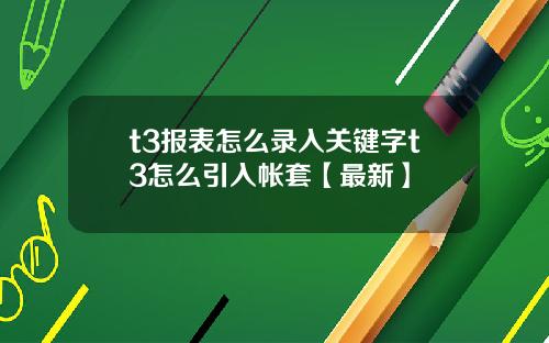 t3报表怎么录入关键字t3怎么引入帐套【最新】