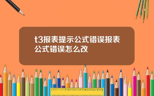 t3报表提示公式错误报表公式错误怎么改