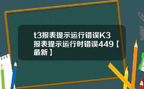 t3报表提示运行错误K3报表提示运行时错误449【最新】