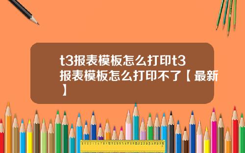 t3报表模板怎么打印t3报表模板怎么打印不了【最新】