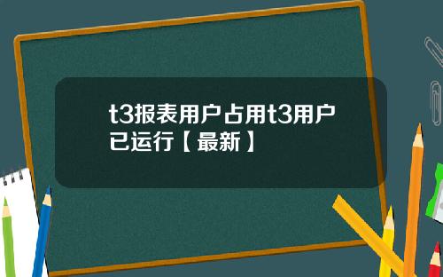 t3报表用户占用t3用户已运行【最新】