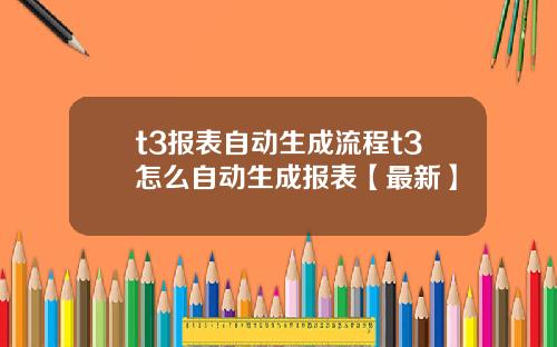 t3报表自动生成流程t3怎么自动生成报表【最新】